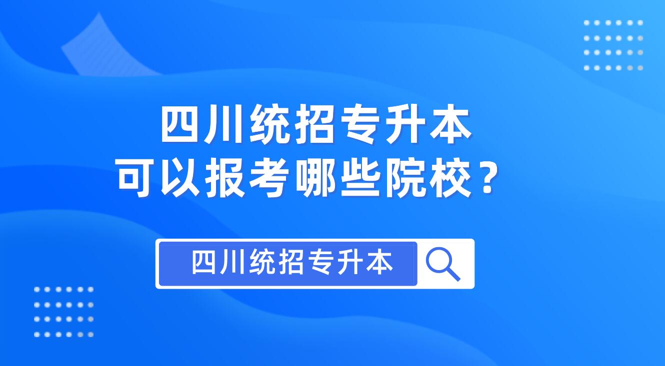 四川統(tǒng)招專升本可以報考哪些院校？