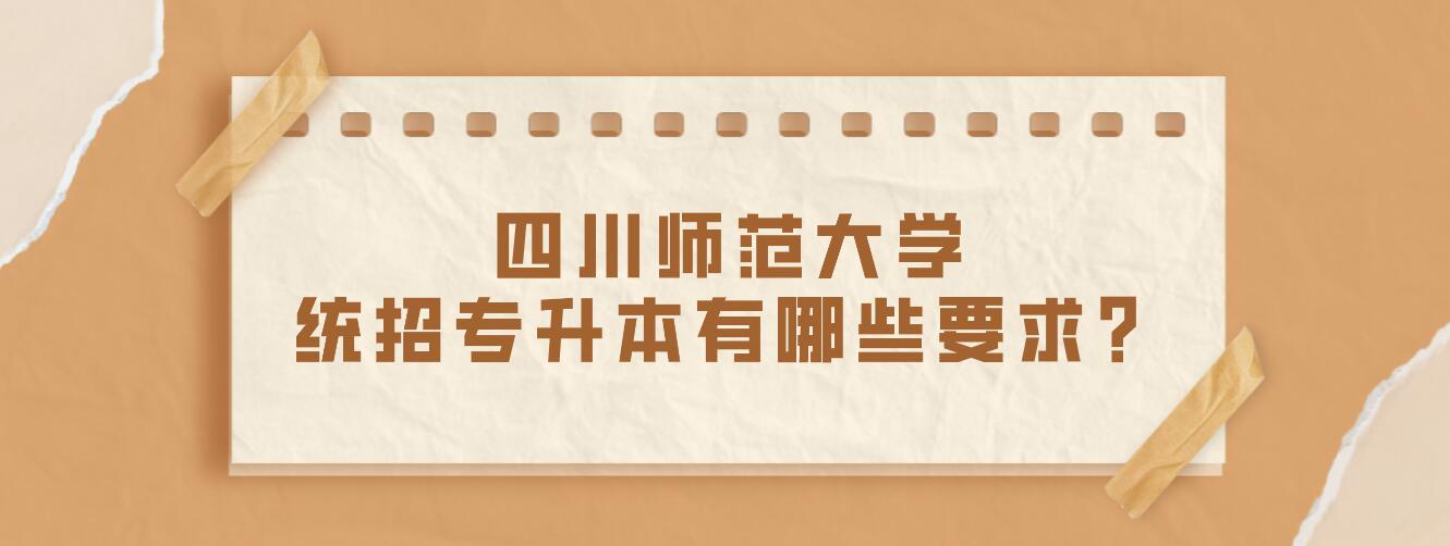 四川師范大學(xué)統(tǒng)招專升本有哪些要求？