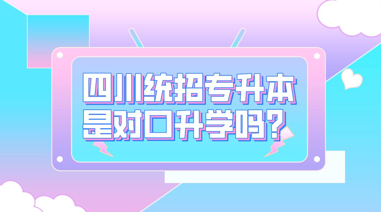 四川統(tǒng)招專升本是對(duì)口升學(xué)嗎？