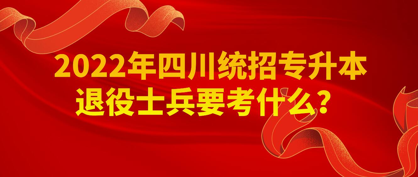 2023年四川統(tǒng)招專升本退役士兵要考什么？