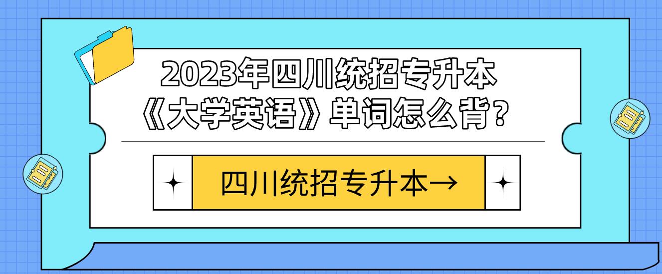 2023年四川統(tǒng)招專升本《大學英語》單詞怎么背？