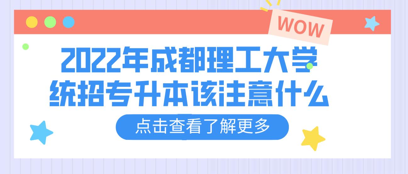 2023年成都理工大學(xué)統(tǒng)招專升本該注意什么？
