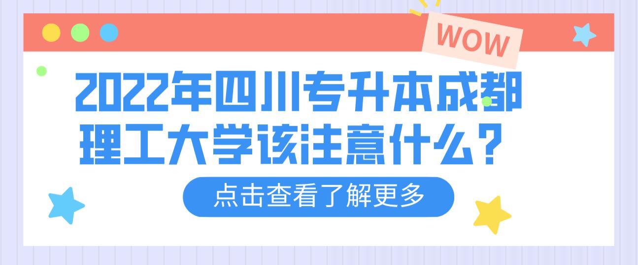 2022年四川專升本成都理工大學(xué)該注意什么？