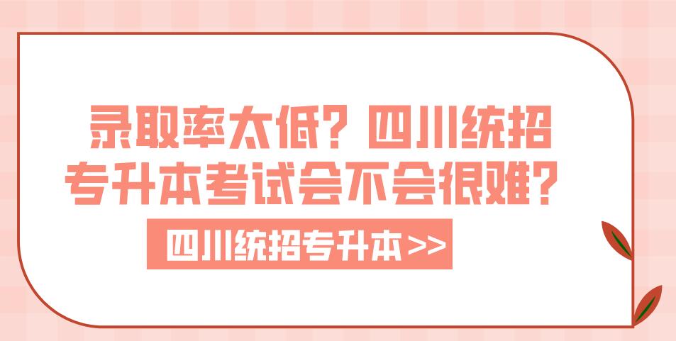 錄取率太低？四川統(tǒng)招專升本考試會不會很難？