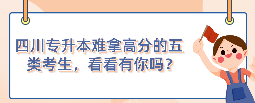 四川統(tǒng)招專升本難拿高分的五類考生，看看有你嗎？