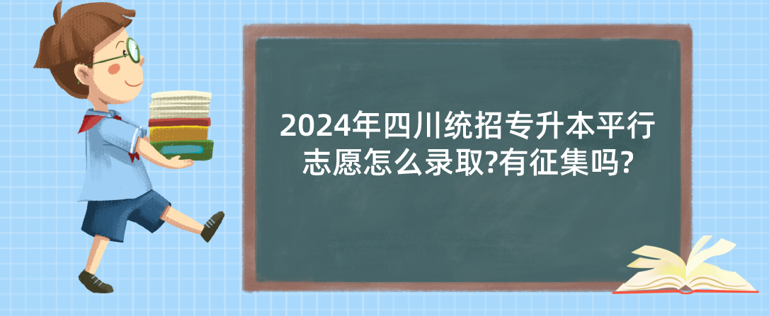 2024年四川統(tǒng)招專升本平行志愿怎么錄取?有征集嗎?(圖1)