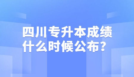 四川統(tǒng)招專升本成績一般什么時(shí)候公布？