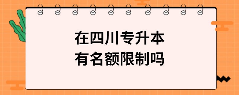 在四川專(zhuān)升本有名額限制嗎