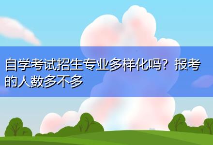 自學(xué)考試招生專業(yè)多樣化嗎？報(bào)考的人數(shù)多不多