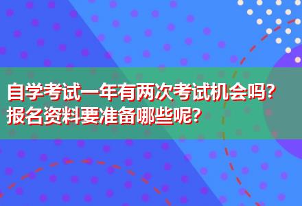 自學考試一年有兩次考試機會嗎？報名資料要準備哪些呢？