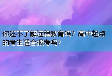你還不了解遠程教育嗎？高中起點的考生適合報考嗎？