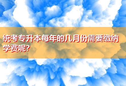 統(tǒng)考專升本每年的幾月份需要繳納學(xué)費呢？