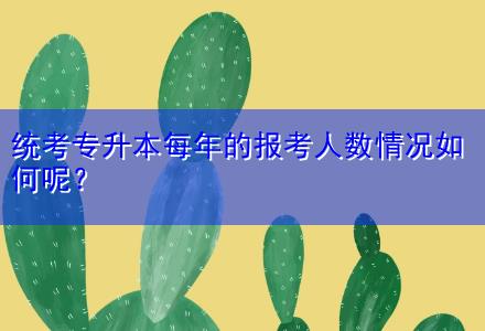 統(tǒng)考專升本每年的報(bào)考人數(shù)情況如何呢？