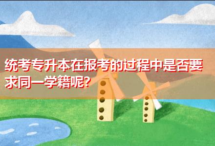 統(tǒng)考專升本在報(bào)考的過(guò)程中是否要求同一學(xué)籍呢？