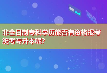 非全日制?？茖W歷能否有資格報考統(tǒng)考專升本呢？
