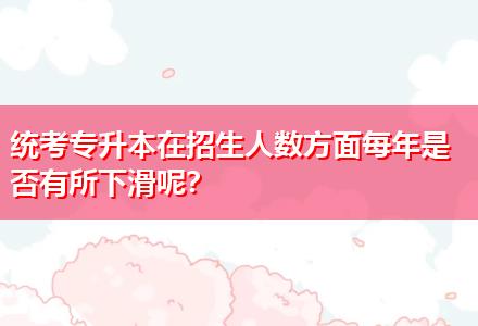統(tǒng)考專升本在招生人數(shù)方面每年是否有所下滑呢？