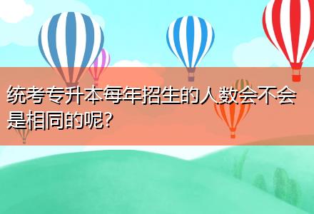 統(tǒng)考專升本每年招生的人數(shù)會(huì)不會(huì)是相同的呢？