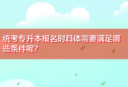 統(tǒng)考專升本報(bào)名時(shí)具體需要滿足哪些條件呢？