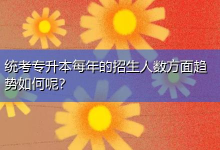統(tǒng)考專升本每年的招生人數(shù)方面趨勢如何呢？