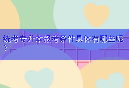 統(tǒng)考專升本報考條件具體有哪些呢？
