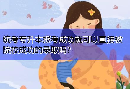 統(tǒng)考專升本報(bào)考成功就可以直接被院校成功的錄取嗎？