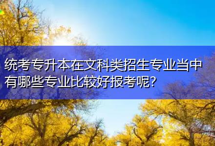 統(tǒng)考專升本在文科類招生專業(yè)當(dāng)中有哪些專業(yè)比較好報(bào)考呢？