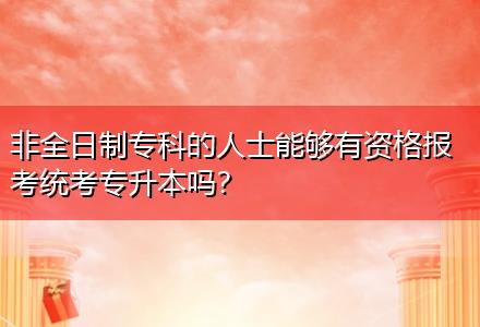非全日制?？频娜耸磕軌蛴匈Y格報(bào)考統(tǒng)考專升本嗎？