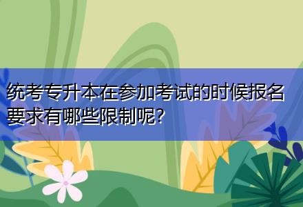 統(tǒng)考專升本在參加考試的時(shí)候報(bào)名要求有哪些限制呢？