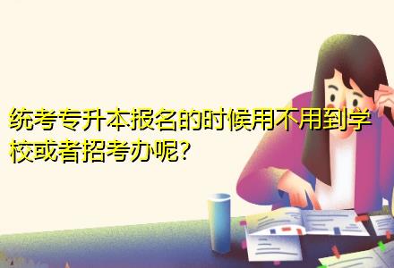統(tǒng)考專升本報(bào)名的時(shí)候用不用到學(xué)校或者招考辦呢？