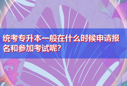 統(tǒng)考專升本一般在什么時候申請報名和參加考試呢？
