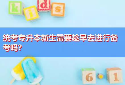 統(tǒng)考專升本新生需要趁早去進行備考嗎？