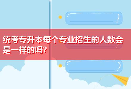 統(tǒng)考專升本每個專業(yè)招生的人數(shù)會是一樣的嗎？