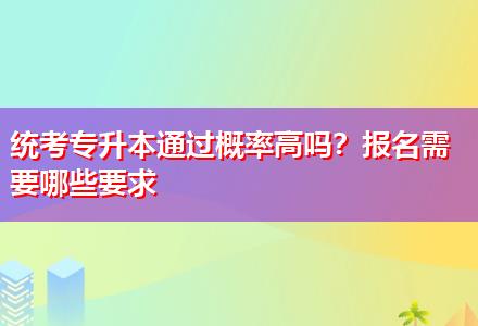 統(tǒng)考專升本通過概率高嗎？報名需要哪些要求
