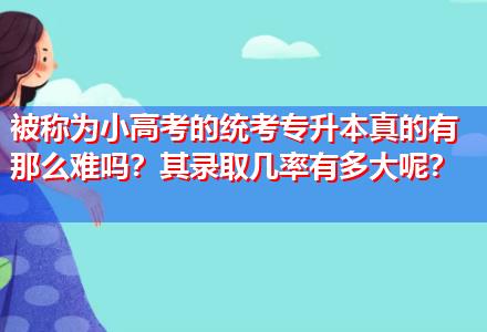 被稱為小高考的統(tǒng)考專升本真的有那么難嗎？其錄取幾率有多大呢？