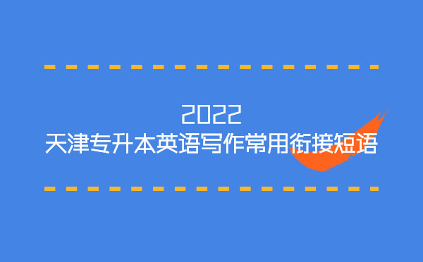 2022天津專升本英語寫作常用銜接短語 2022天津專升本英語寫作常用銜接短語