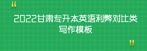 2022甘肅專升本英語利弊對(duì)比類寫作模板 2022甘肅專升本英語利弊對(duì)比類寫作模板