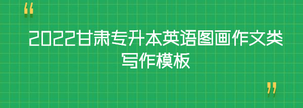 2022甘肅專升本英語(yǔ)圖畫作文類寫作模板 2022甘肅專升本英語(yǔ)圖畫作文類寫作模板