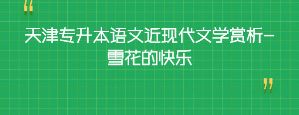 天津?qū)I菊Z(yǔ)文近現(xiàn)代文學(xué)賞析-雪花的快樂(lè) 天津?qū)I菊Z(yǔ)文近現(xiàn)代文學(xué)賞析-雪花的快樂(lè)