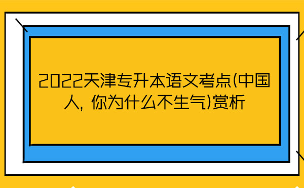 2022天津?qū)Ｉ菊Z文考點(中國人，你為什么不生氣)賞析