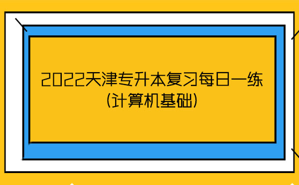 2022天津?qū)I緩土暶咳找痪?計算機基礎) 2022天津?qū)I緩土暶咳找痪?計算機基礎)