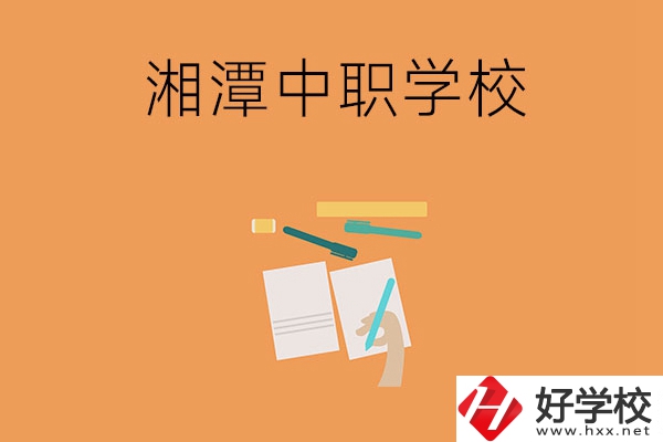 湘潭有哪些不錯(cuò)的中職學(xué)校？