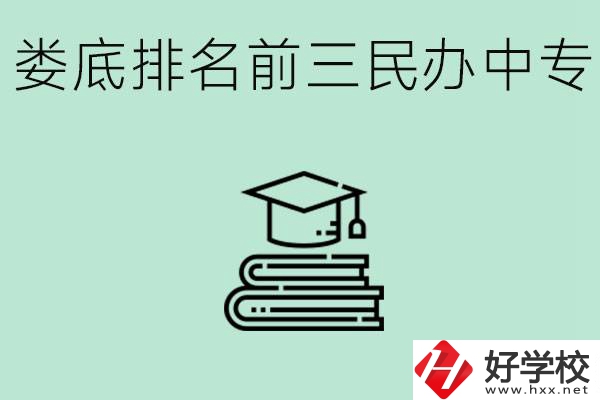 婁底排名前三是哪些民辦中專學(xué)校？學(xué)費(fèi)貴嗎？