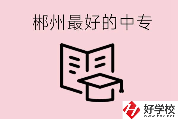 郴州最好的三所中專是哪幾所？就業(yè)率怎么樣？