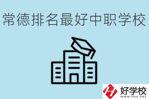 常德排名最好的中職學(xué)校是哪所？具體位置？