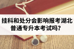 掛科和處分會影響報考湖北普通專升本考試嗎？