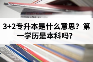 湖北3+2專升本是什么意思？第一學(xué)歷是本科嗎？