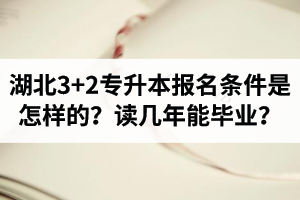 湖北3+2專升本報(bào)名條件是怎樣的？讀幾年能畢業(yè)？