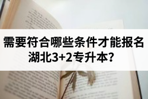 需要符合哪些條件才能報名湖北3+2專升本？