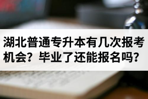 湖北省普通專升本有幾次報(bào)考機(jī)會(huì)？畢業(yè)了還能報(bào)名嗎？