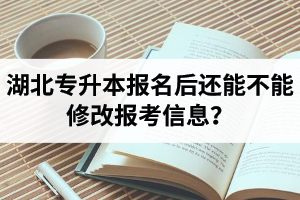 湖北專升本報(bào)名后還能不能修改報(bào)考信息？